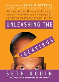 Unleashing the Ideavirus: Stop Marketing AT People! Turn Your Ideas into Epidemics by Helping Your Customers Do the Marketing thing for You