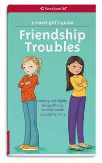 A Smart Girl's Guide: Friendship Troubles: Dealing with fights, being left out & the whole popularity thing (American Girl� Wellbeing)